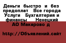 Деньги  быстро  и  без  предоплат - Все города Услуги » Бухгалтерия и финансы   . Ненецкий АО,Макарово д.